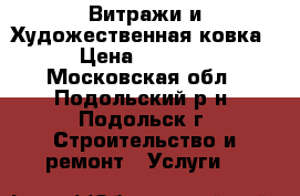 Витражи и Художественная ковка › Цена ­ 8 000 - Московская обл., Подольский р-н, Подольск г. Строительство и ремонт » Услуги   
